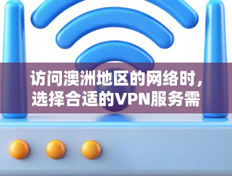 访问澳洲地区的网络时，选择合适的VPN服务需要考虑多个因素，包括安全性和可靠性。以下是一些关键点和建议，帮助您在访问澳洲地区的网站时确保安全