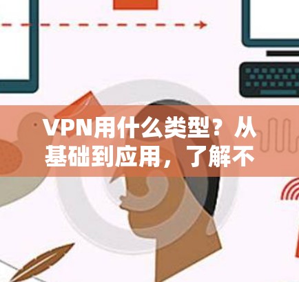 VPN用什么类型？从基础到应用，了解不同类型的VPN