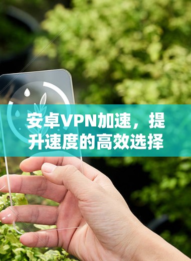 安卓VPN加速，提升速度的高效选择