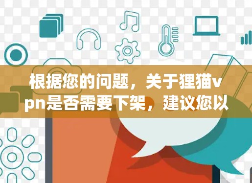 根据您的问题，关于狸猫vpn是否需要下架，建议您以下步骤进行评估