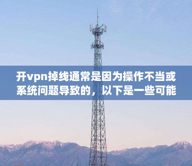 开vpn掉线通常是因为操作不当或系统问题导致的，以下是一些可能的原因和解决办法