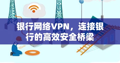 银行网络VPN，连接银行的高效安全桥梁