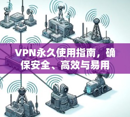 VPN永久使用指南，确保安全、高效与易用