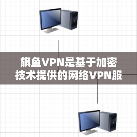 旗鱼VPN是基于加密技术提供的网络VPN服务，通常用于远程办公、视频会议等场景。如果你的手机无法连接旗鱼VPN，可能有以下几个原因