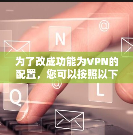为了改成功能为VPN的配置，您可以按照以下步骤操作