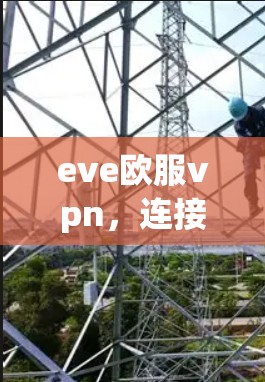 eve欧服vpn，连接未来的惊喜之旅