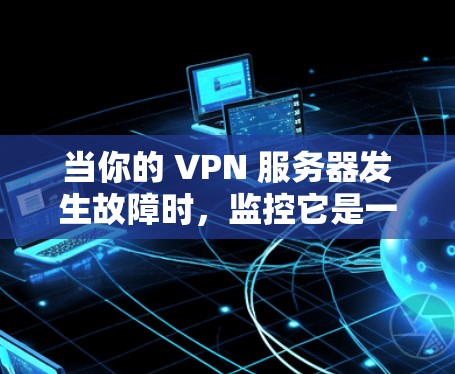 当你的 VPN 服务器发生故障时，监控它是一个很好的预防措施，可以避免因服务器故障导致的连接中断或其他问题。以下是一些步骤和注意事项，帮助你监控和管理 VPN 服务器