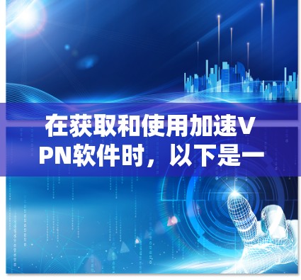 在获取和使用加速VPN软件时，以下是一些步骤和注意事项