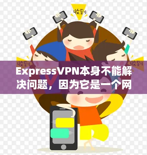 ExpressVPN本身不能解决问题，因为它是一个网络服务，不能直接解决问题。如果你在使用ExpressVPN时遇到了问题，通常是因为网络连接问题或服务器无法正常工作，而不是表达VPN本身