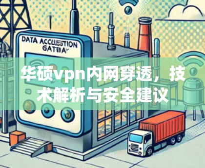 华硕vpn内网穿透，技术解析与安全建议