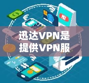 迅达VPN是提供VPN服务的软件，用户可以通过其官方渠道或客服获取帮助。以下是逐步的解决步骤