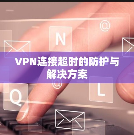 VPN连接超时的防护与解决方案