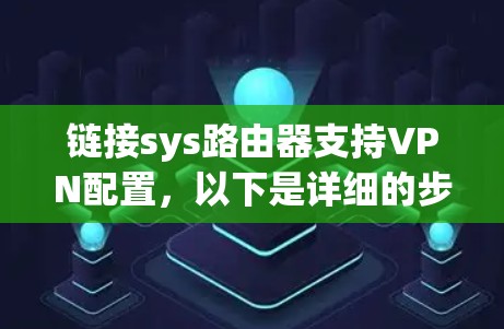 链接sys路由器支持VPN配置，以下是详细的步骤说明
