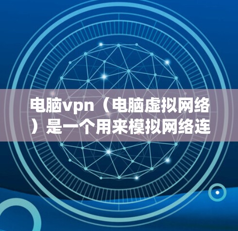 电脑vpn（电脑虚拟网络）是一个用来模拟网络连接的软件，通常用于测试网络连接、网络部署或网络缓存等操作。如果您在使用电脑vpn后遇到问题，或者对于电脑vpn本身感到不确定，以下是一些可能的解决方案