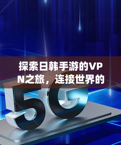 探索日韩手游的VPN之旅，连接世界的 another way