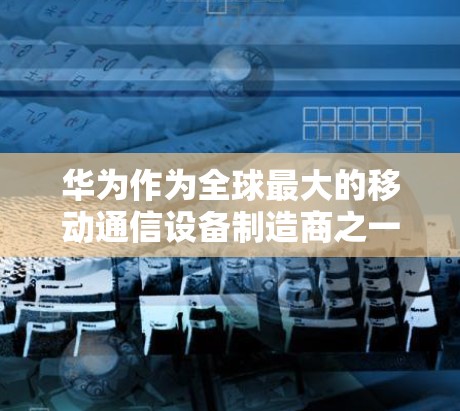 华为作为全球最大的移动通信设备制造商之一，确实提供了一系列的移动设备和网络解决方案。然而，关于华为是否能下载VPN，以及具体的情况，需要具体分析。以下是一些可能的情况和建议