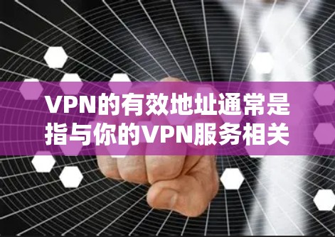 VPN的有效地址通常是指与你的VPN服务相关的验证地址。这些地址用于验证你的网络连接，确保你的设备能够连接到VPN服务。验证地址通常是通过特定的网站或方法填写的，例如