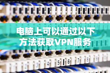 电脑上可以通过以下方法获取VPN服务