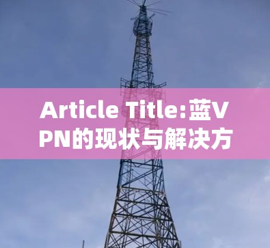 Article Title:蓝VPN的现状与解决方案