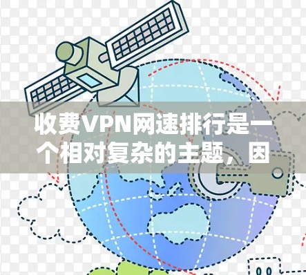 收费VPN网速排行是一个相对复杂的主题，因为这取决于多个因素，包括服务提供商、网速、加密技术、用户选择的使用方式、网速稳定性、安全性以及预算等。以下是一些常见的收费VPN服务及其网速排名和特点