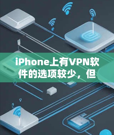 iPhone上有VPN软件的选项较少，但确实有一些工具可以用于VPN。以下是一些常见的iPhone VPN软件推荐，包括下载链接和安装步骤