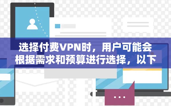 选择付费VPN时，用户可能会根据需求和预算进行选择，以下是一些常见的付费VPN推荐公司及其特点