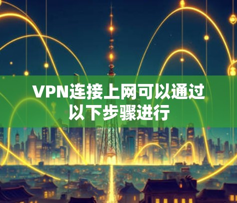 VPN连接上网可以通过以下步骤进行