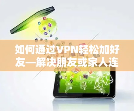 如何通过VPN轻松加好友—解决朋友或家人连接问题的高效方案