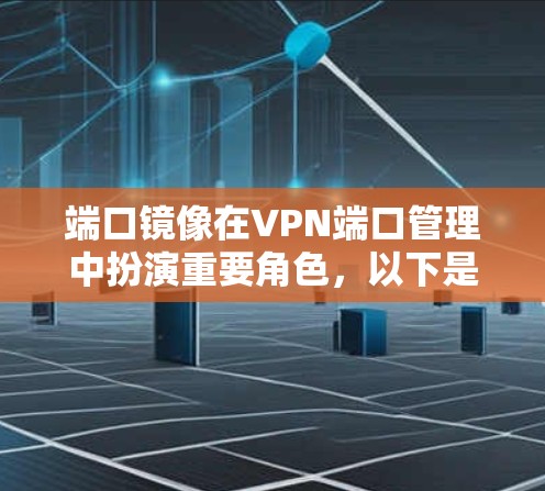端口镜像在VPN端口管理中扮演重要角色，以下是详细的步骤和建议