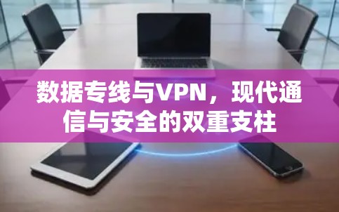 数据专线与VPN，现代通信与安全的双重支柱