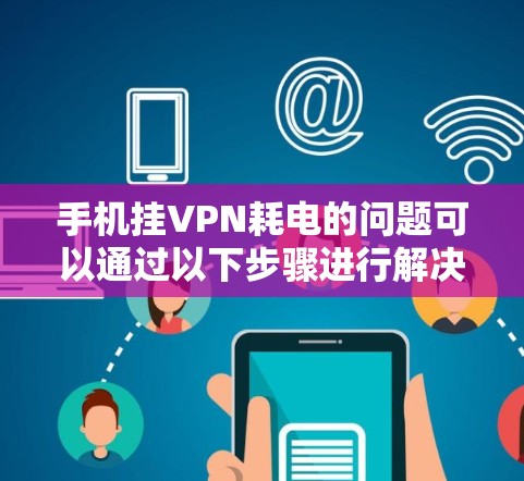 手机挂VPN耗电的问题可以通过以下步骤进行解决