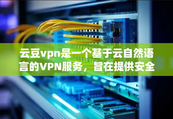 云豆vpn是一个基于云自然语言的VPN服务，旨在提供安全、便捷的网络连接。它通过自然语言处理技术，帮助用户更好地理解网络内容，并提供更专业的网络服务