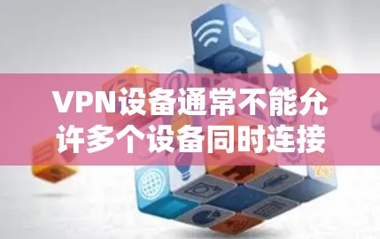 VPN设备通常不能允许多个设备同时连接，因为每个设备都是独立的。然而，如果您希望允许多个设备同时连接，可以通过以下步骤进行设置