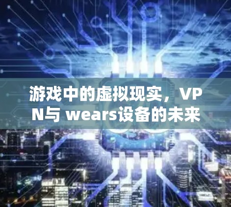 游戏中的虚拟现实，VPN与 wears设备的未来发展趋势