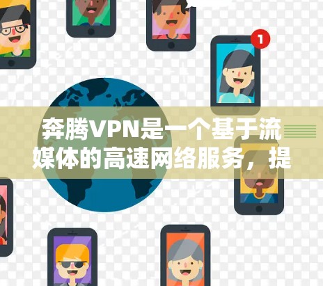 奔腾VPN是一个基于流媒体的高速网络服务，提供流媒体、视频通话和在线聊天等功能。以下是一步一步的使用教程