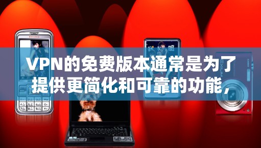 VPN的免费版本通常是为了提供更简化和可靠的功能，以满足特定用户的需求。以下是一些可能的原因和考虑因素