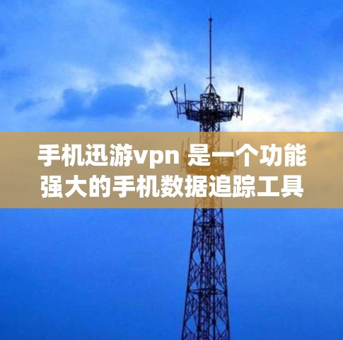 手机迅游vpn 是一个功能强大的手机数据追踪工具，适合用于管理手机和上网情况。以下是使用该工具的详细步骤