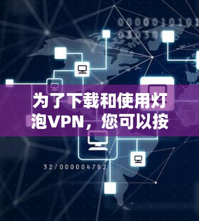 为了下载和使用灯泡VPN，您可以按照以下步骤操作
