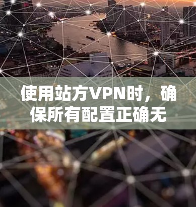 使用站方VPN时，确保所有配置正确无误是关键。以下是一步步的指南