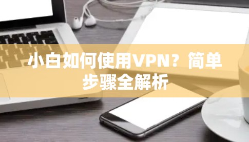 小白如何使用VPN？简单步骤全解析