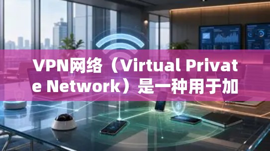 VPN网络（Virtual Private Network）是一种用于加密传输数据的网络结构。它通过连接多个设备和服务器，保障数据的安全传输，防止被窃听或恶意软件攻击。以下是关于VPN网络的详细分析