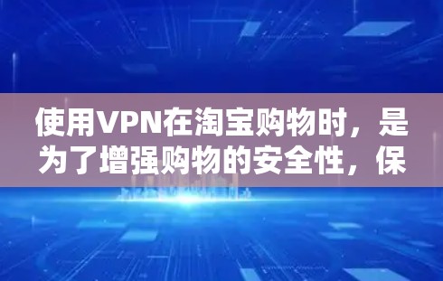 使用VPN在淘宝购物时，是为了增强购物的安全性，保护个人信息和数据不受恶意攻击。以下是使用VPN的具体步骤指南