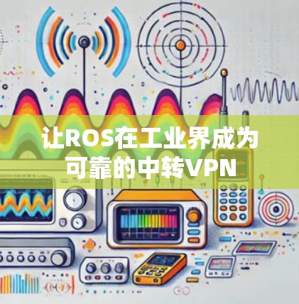 让ROS在工业界成为可靠的中转VPN