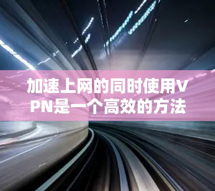 加速上网的同时使用VPN是一个高效的方法，可以确保数据的安全性和传输速度。以下是一些逐步指南，帮助您实现加速上网的同时使用VPN