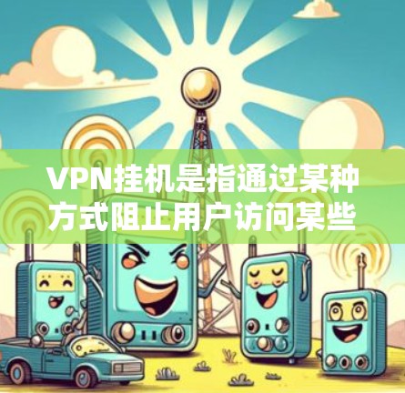 VPN挂机是指通过某种方式阻止用户访问某些网络资源或服务。以下是关于VPN挂机的详细解释