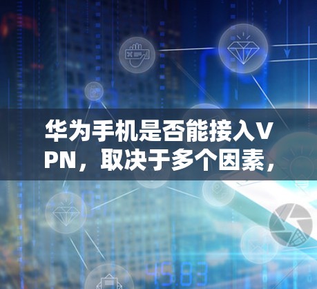 华为手机是否能接入VPN，取决于多个因素，包括华为的技术许可、网络环境、费用、适用性、政府限制和第三方解决方案。以下是详细的分析和建议