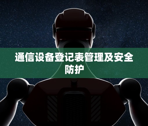 通信设备登记表管理及安全防护