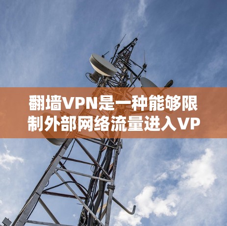 翻墙VPN是一种能够限制外部网络流量进入VPN的VPN类型。以下是一些支持翻墙的VPN推荐，以及它们的使用方法