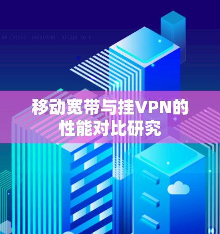 移动宽带与挂VPN的性能对比研究