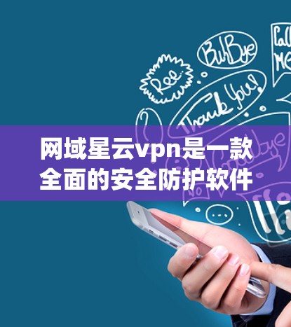 网域星云vpn是一款全面的安全防护软件，主要针对VPN服务器和设备进行安全监控和管理。以下是关于该软件的详细总结